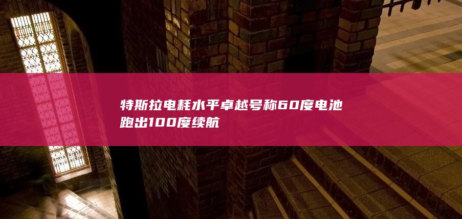 特斯拉电耗水平卓越 号称60度电池跑出100度续航