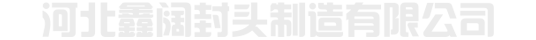 球形封头-锥形封头-气罐封头-国标椭圆封头-河北鑫阔封头制造厂