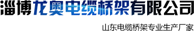 电缆桥架_山东电缆桥架_电缆桥架厂家_电缆桥架生产厂家_电缆桥架价格_不锈钢桥架_淄博龙奥电缆桥架有限公司